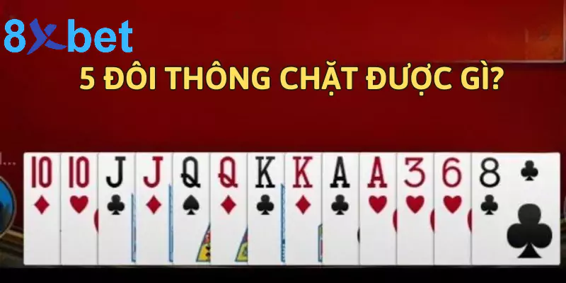 5 đôi thông chặt được gì? Giải mã sức mạnh của 5 đôi thông 5 đôi thông chặt được gì?